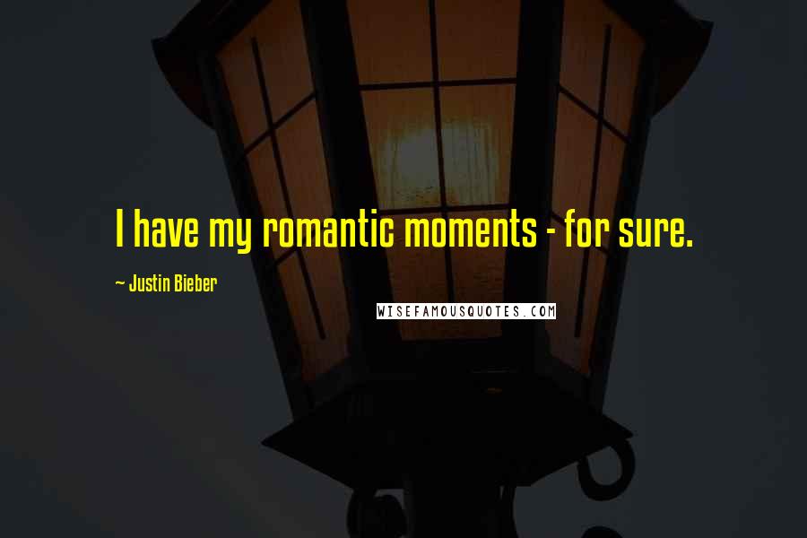 Justin Bieber Quotes: I have my romantic moments - for sure.