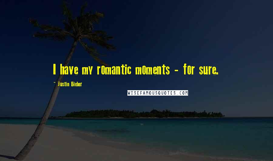 Justin Bieber Quotes: I have my romantic moments - for sure.