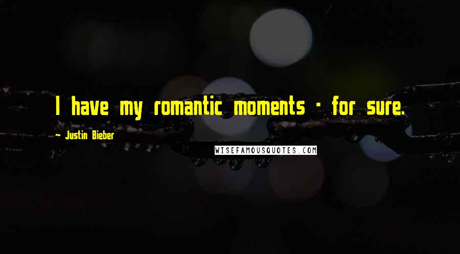 Justin Bieber Quotes: I have my romantic moments - for sure.