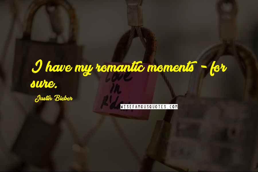 Justin Bieber Quotes: I have my romantic moments - for sure.