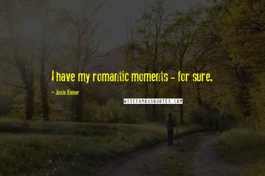 Justin Bieber Quotes: I have my romantic moments - for sure.