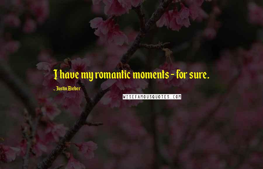 Justin Bieber Quotes: I have my romantic moments - for sure.