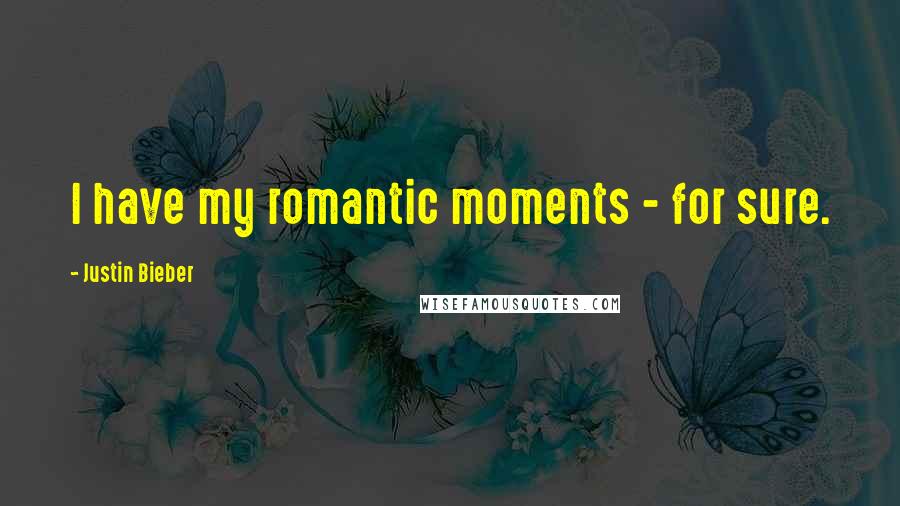 Justin Bieber Quotes: I have my romantic moments - for sure.