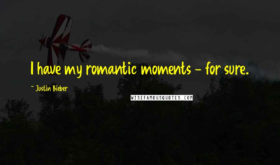 Justin Bieber Quotes: I have my romantic moments - for sure.