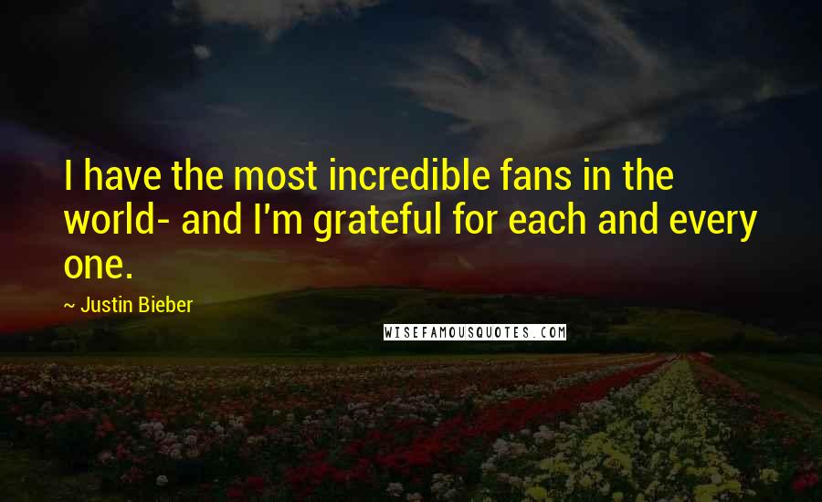 Justin Bieber Quotes: I have the most incredible fans in the world- and I'm grateful for each and every one.