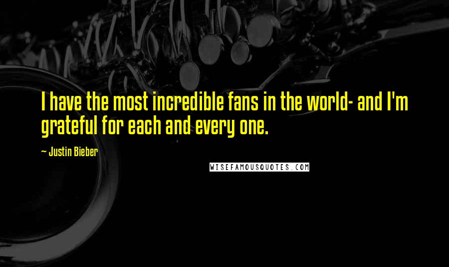 Justin Bieber Quotes: I have the most incredible fans in the world- and I'm grateful for each and every one.