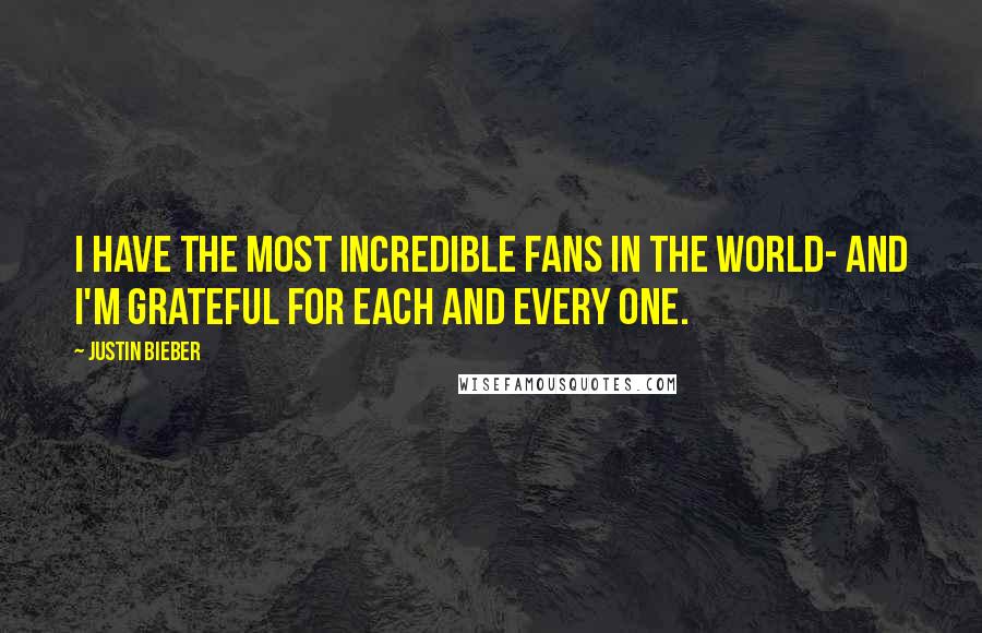 Justin Bieber Quotes: I have the most incredible fans in the world- and I'm grateful for each and every one.
