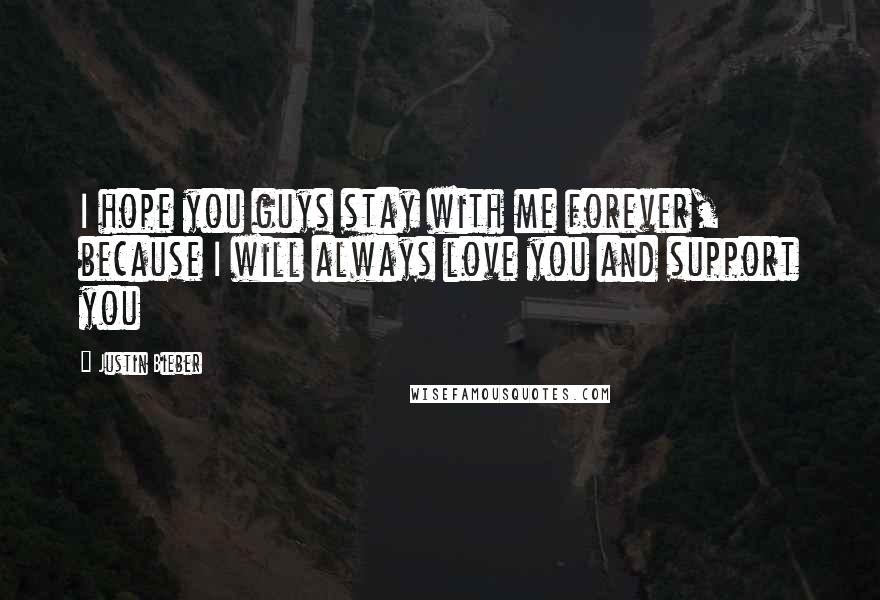 Justin Bieber Quotes: I hope you guys stay with me forever, because I will always love you and support you