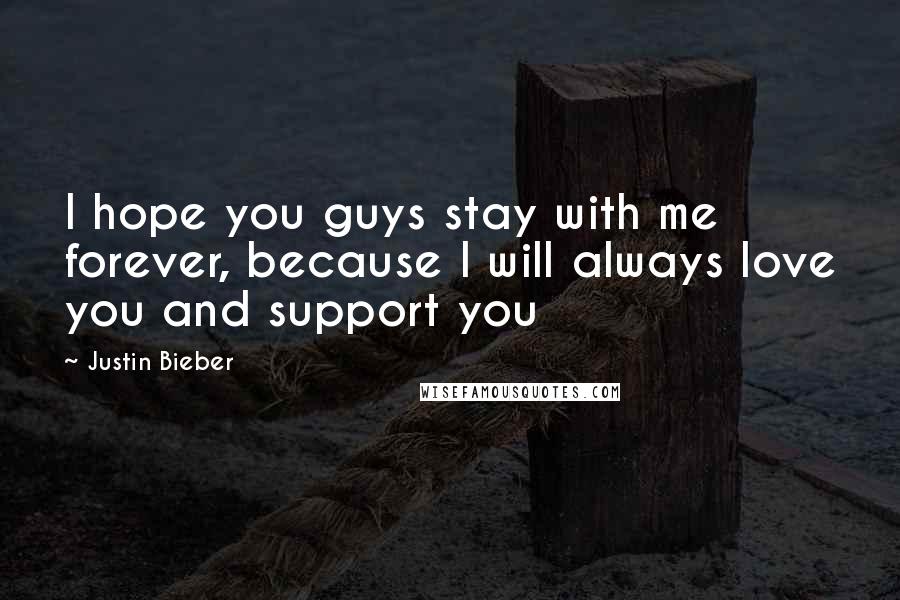 Justin Bieber Quotes: I hope you guys stay with me forever, because I will always love you and support you