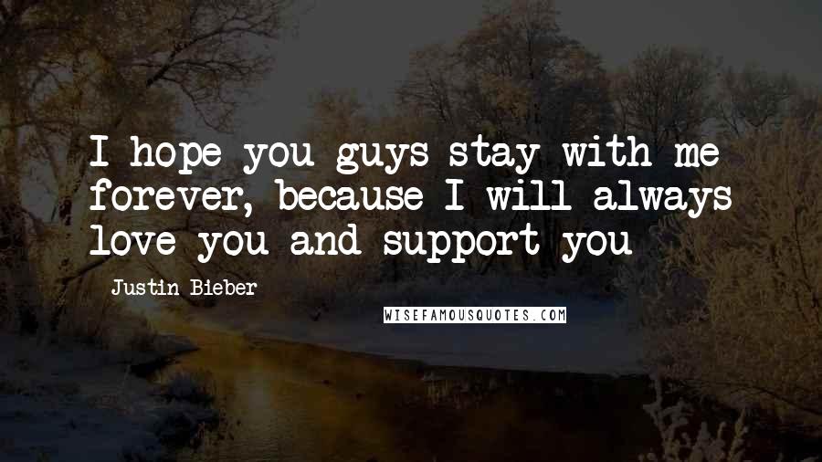 Justin Bieber Quotes: I hope you guys stay with me forever, because I will always love you and support you