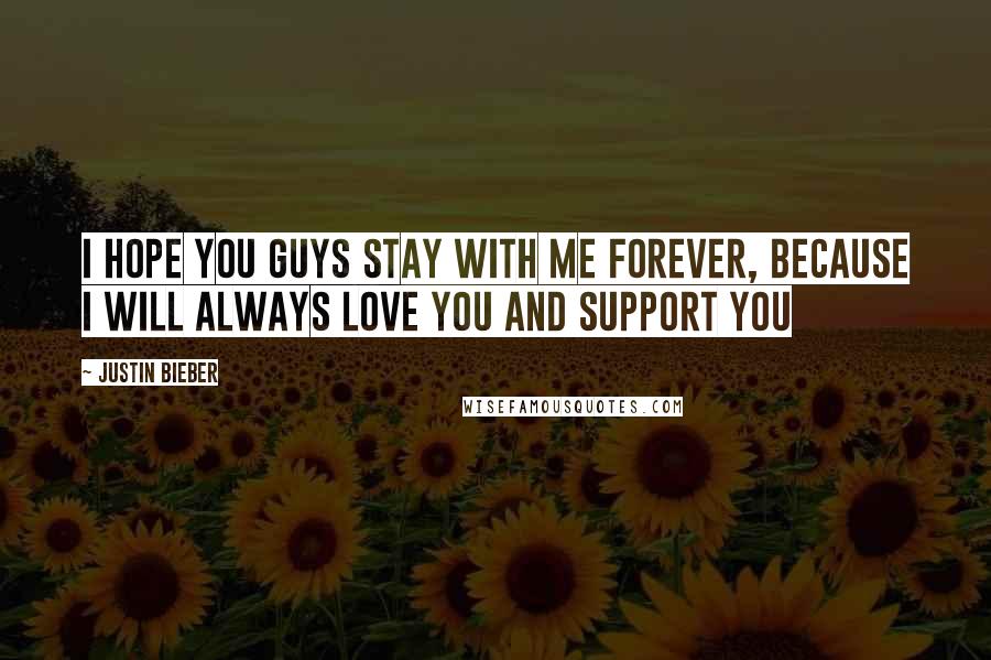 Justin Bieber Quotes: I hope you guys stay with me forever, because I will always love you and support you