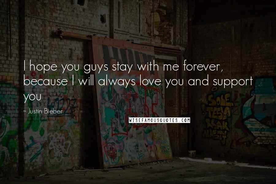 Justin Bieber Quotes: I hope you guys stay with me forever, because I will always love you and support you