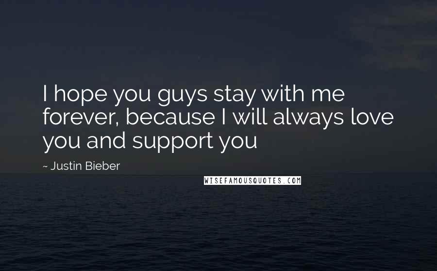 Justin Bieber Quotes: I hope you guys stay with me forever, because I will always love you and support you