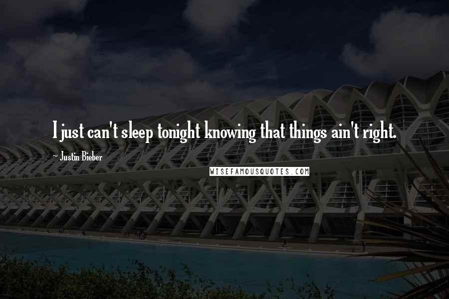 Justin Bieber Quotes: I just can't sleep tonight knowing that things ain't right.