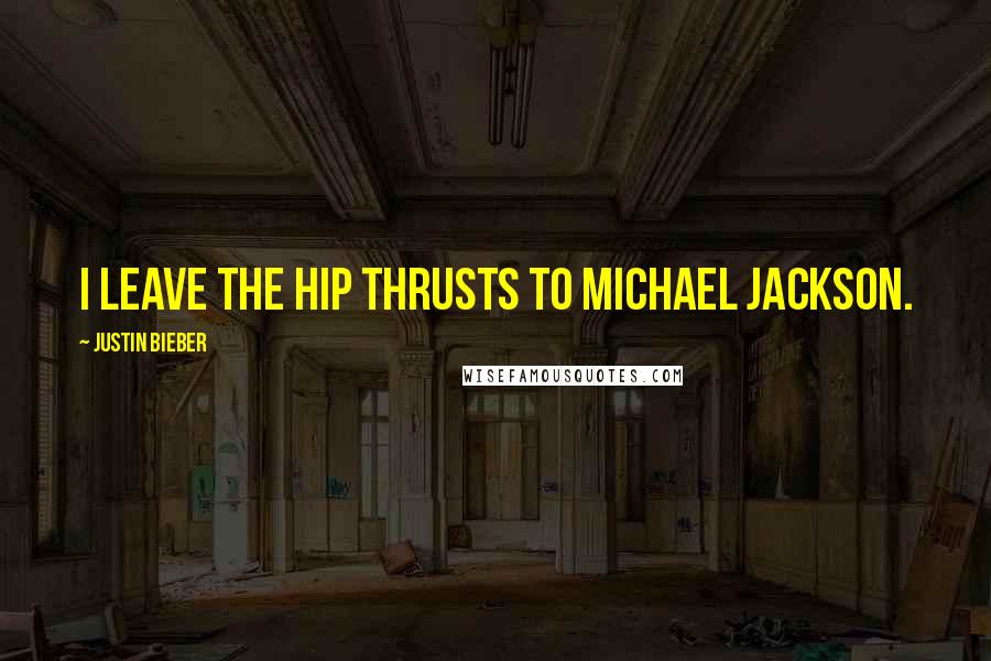 Justin Bieber Quotes: I leave the hip thrusts to Michael Jackson.