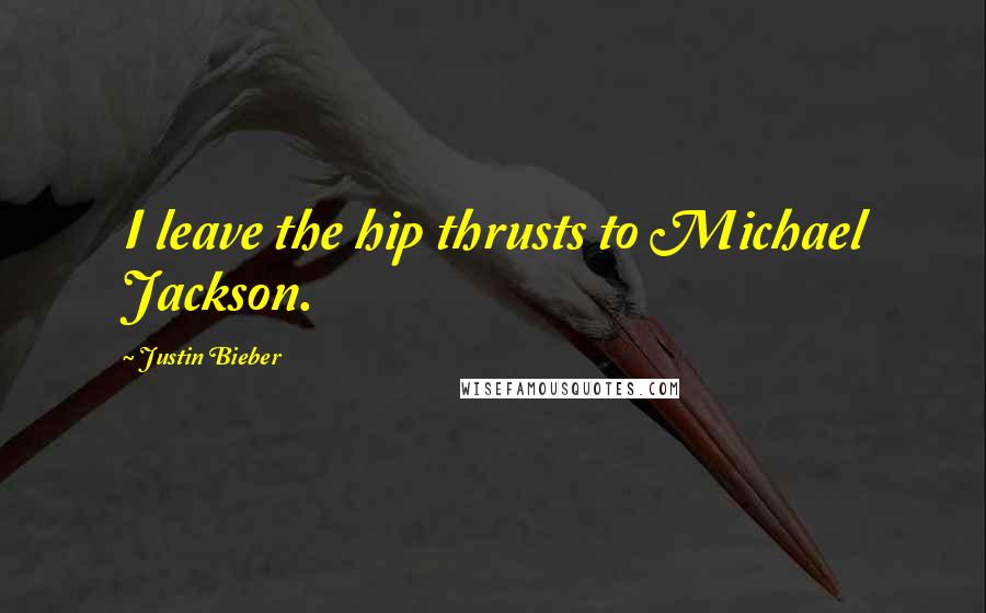 Justin Bieber Quotes: I leave the hip thrusts to Michael Jackson.