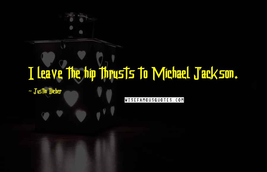 Justin Bieber Quotes: I leave the hip thrusts to Michael Jackson.