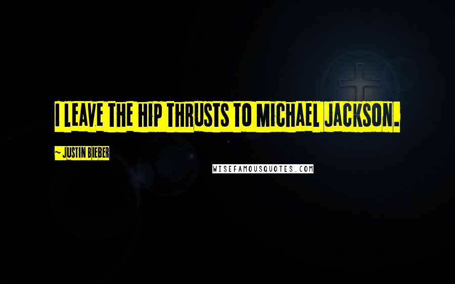Justin Bieber Quotes: I leave the hip thrusts to Michael Jackson.