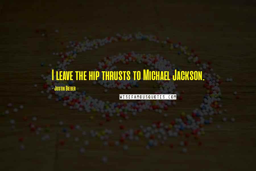 Justin Bieber Quotes: I leave the hip thrusts to Michael Jackson.