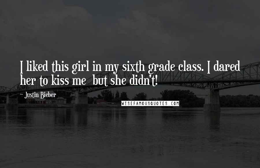 Justin Bieber Quotes: I liked this girl in my sixth grade class. I dared her to kiss me  but she didn't!