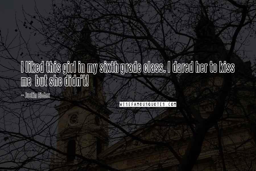 Justin Bieber Quotes: I liked this girl in my sixth grade class. I dared her to kiss me  but she didn't!