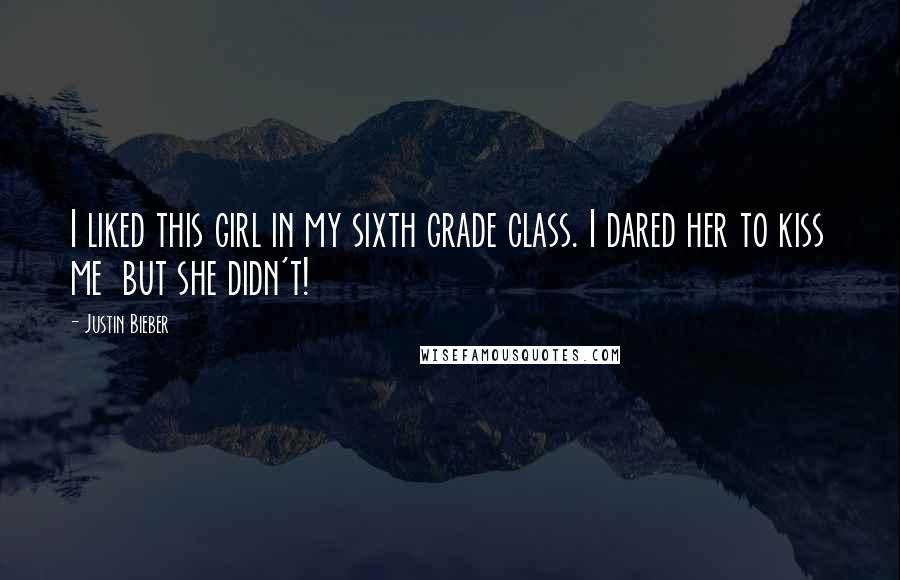 Justin Bieber Quotes: I liked this girl in my sixth grade class. I dared her to kiss me  but she didn't!