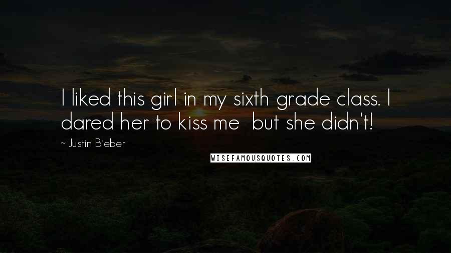 Justin Bieber Quotes: I liked this girl in my sixth grade class. I dared her to kiss me  but she didn't!