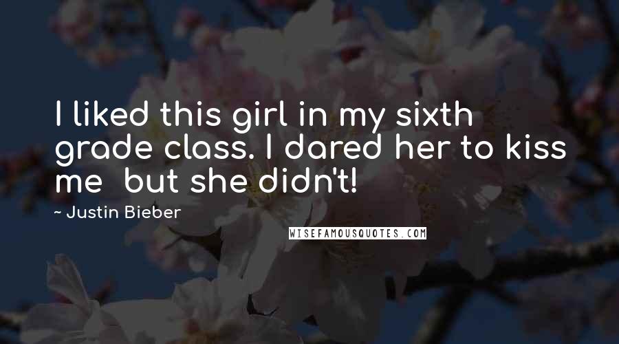 Justin Bieber Quotes: I liked this girl in my sixth grade class. I dared her to kiss me  but she didn't!