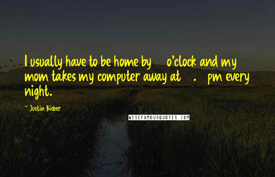 Justin Bieber Quotes: I usually have to be home by 10 o'clock and my mom takes my computer away at 10.30pm every night.