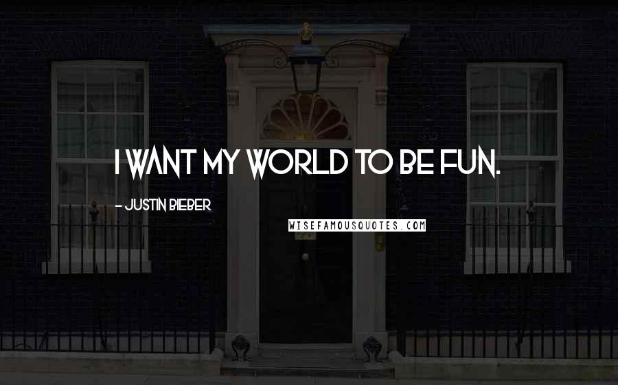 Justin Bieber Quotes: I want my world to be fun.