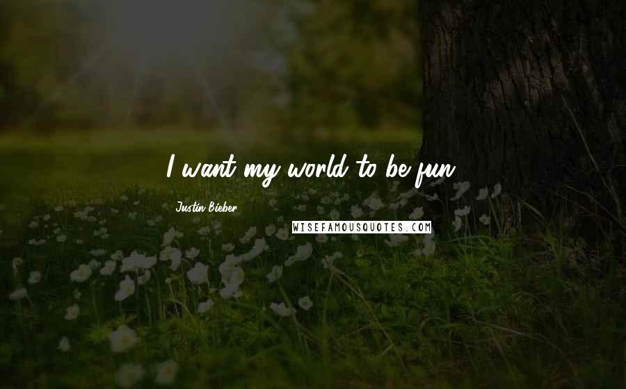 Justin Bieber Quotes: I want my world to be fun.