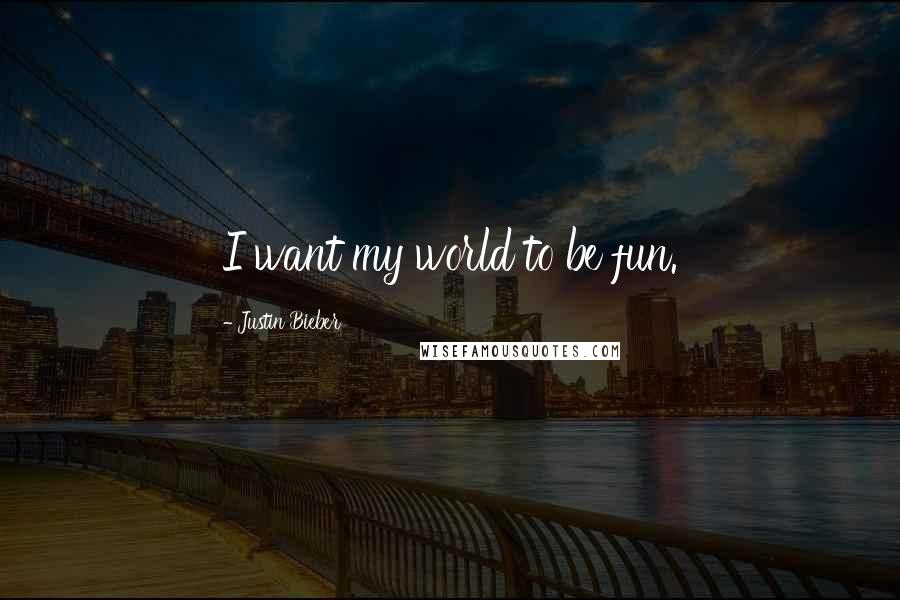 Justin Bieber Quotes: I want my world to be fun.