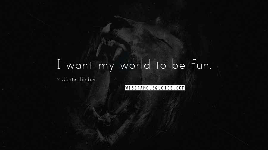 Justin Bieber Quotes: I want my world to be fun.
