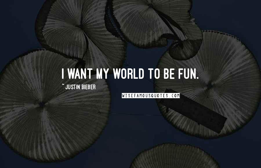 Justin Bieber Quotes: I want my world to be fun.