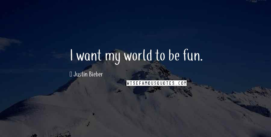 Justin Bieber Quotes: I want my world to be fun.