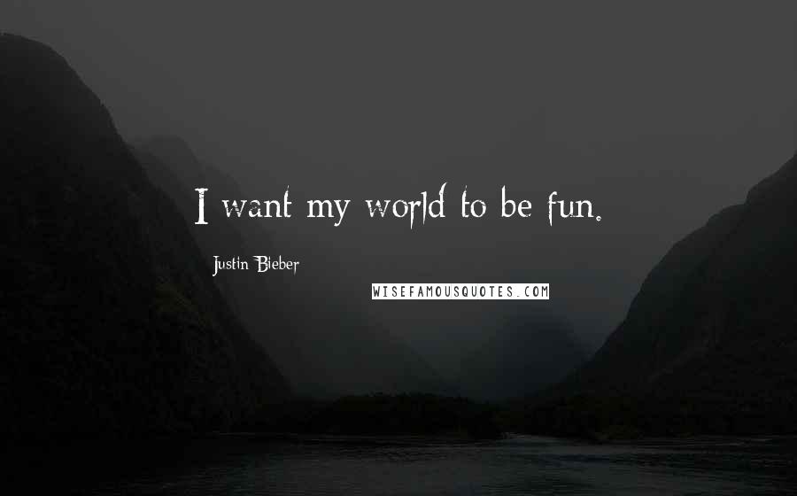 Justin Bieber Quotes: I want my world to be fun.
