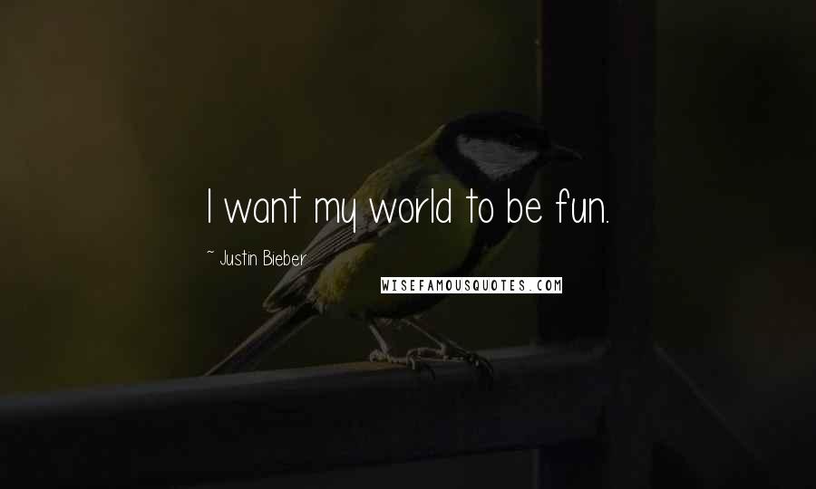 Justin Bieber Quotes: I want my world to be fun.