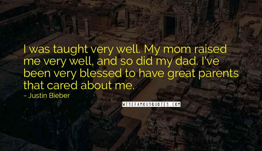 Justin Bieber Quotes: I was taught very well. My mom raised me very well, and so did my dad. I've been very blessed to have great parents that cared about me.