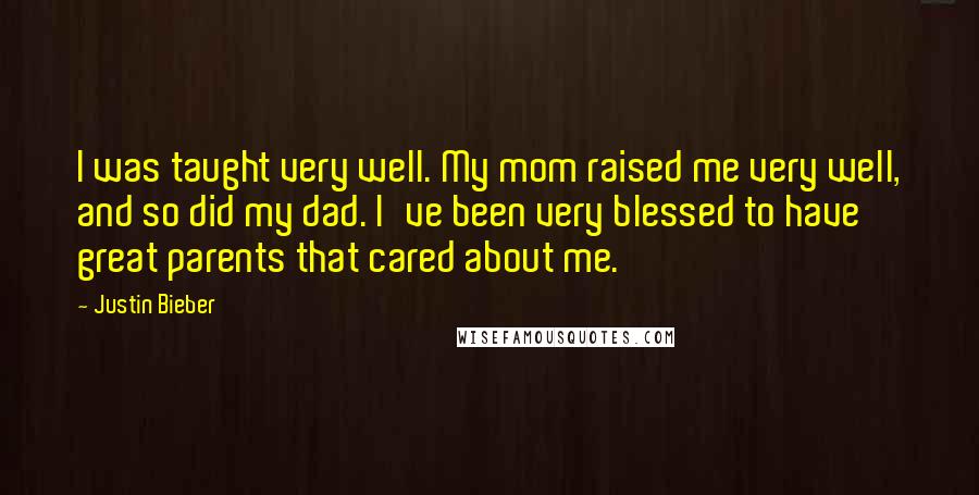 Justin Bieber Quotes: I was taught very well. My mom raised me very well, and so did my dad. I've been very blessed to have great parents that cared about me.