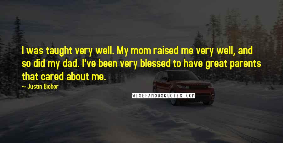 Justin Bieber Quotes: I was taught very well. My mom raised me very well, and so did my dad. I've been very blessed to have great parents that cared about me.
