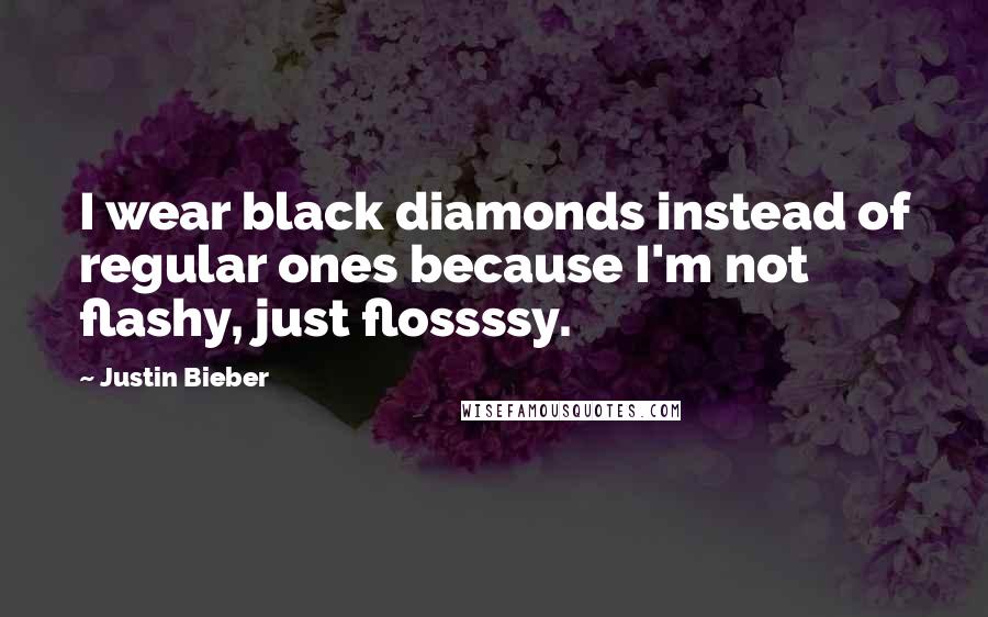 Justin Bieber Quotes: I wear black diamonds instead of regular ones because I'm not flashy, just flossssy.