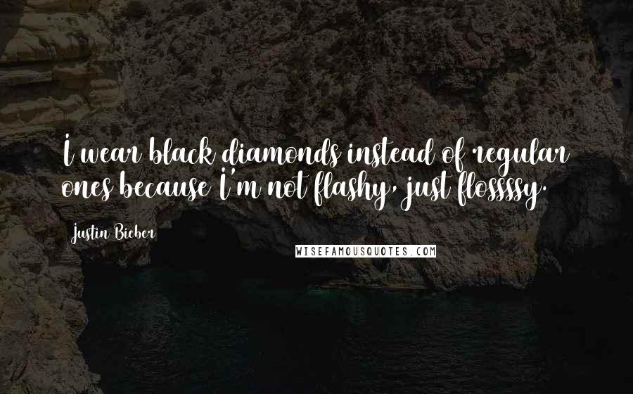 Justin Bieber Quotes: I wear black diamonds instead of regular ones because I'm not flashy, just flossssy.