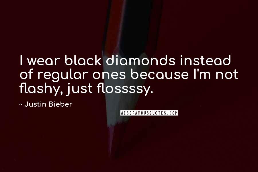 Justin Bieber Quotes: I wear black diamonds instead of regular ones because I'm not flashy, just flossssy.