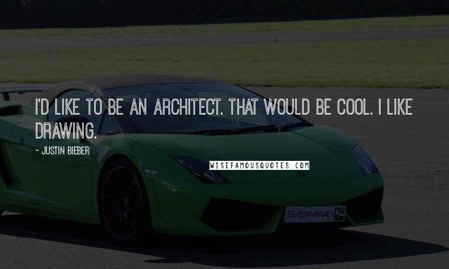 Justin Bieber Quotes: I'd like to be an architect. That would be cool. I like drawing.