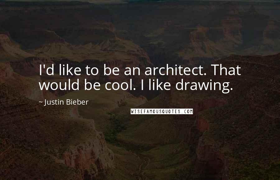 Justin Bieber Quotes: I'd like to be an architect. That would be cool. I like drawing.