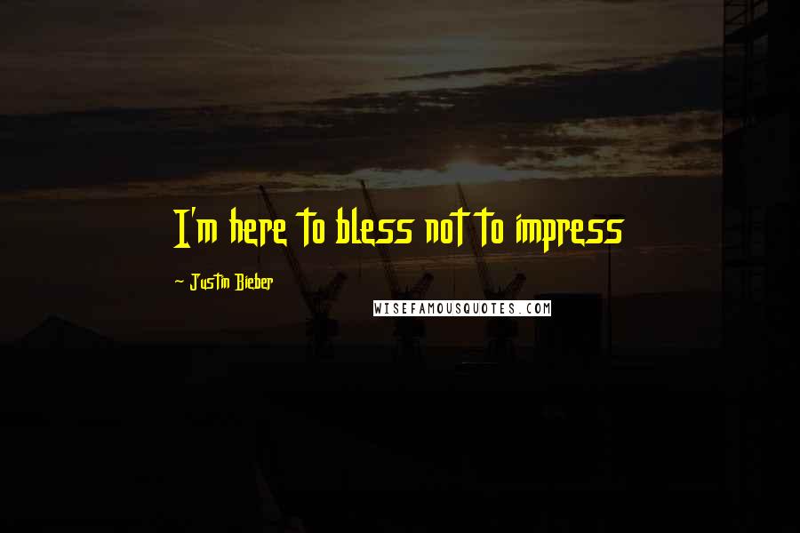 Justin Bieber Quotes: I'm here to bless not to impress