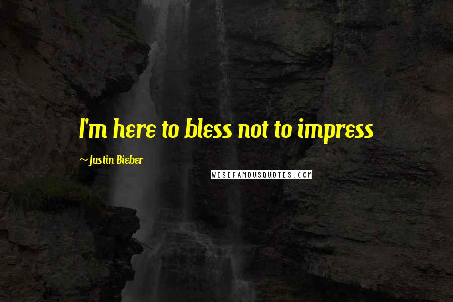 Justin Bieber Quotes: I'm here to bless not to impress