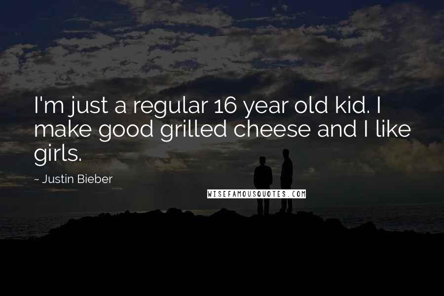 Justin Bieber Quotes: I'm just a regular 16 year old kid. I make good grilled cheese and I like girls.