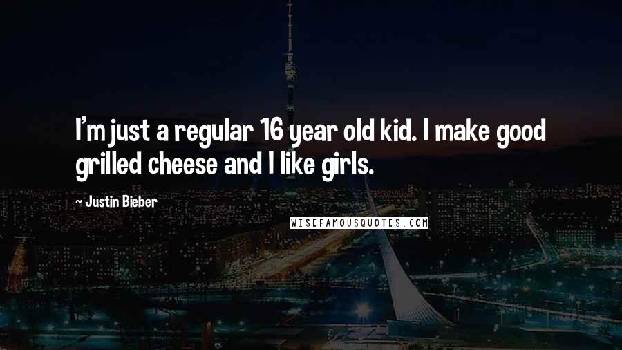 Justin Bieber Quotes: I'm just a regular 16 year old kid. I make good grilled cheese and I like girls.