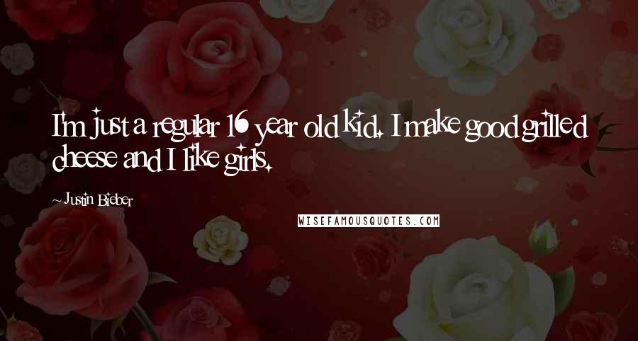 Justin Bieber Quotes: I'm just a regular 16 year old kid. I make good grilled cheese and I like girls.